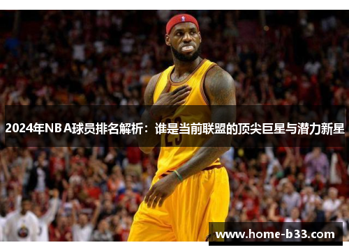 2024年NBA球员排名解析：谁是当前联盟的顶尖巨星与潜力新星