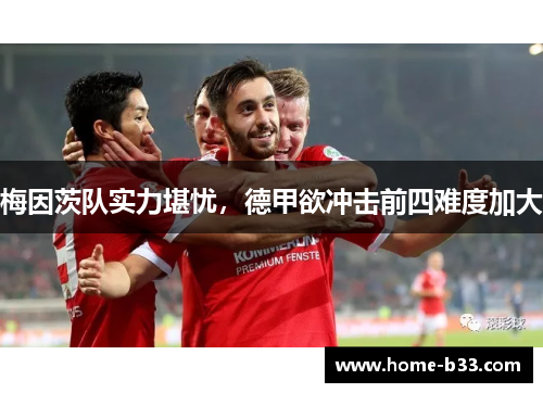 梅因茨队实力堪忧，德甲欲冲击前四难度加大