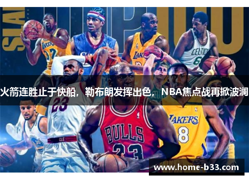 火箭连胜止于快船，勒布朗发挥出色，NBA焦点战再掀波澜