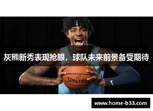 灰熊新秀表现抢眼，球队未来前景备受期待