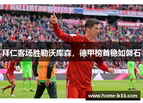 拜仁客场胜勒沃库森，德甲榜首稳如磐石