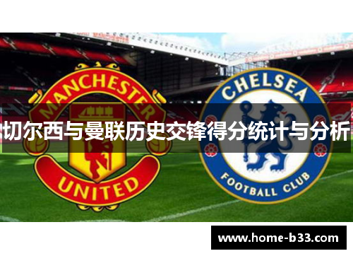 切尔西与曼联历史交锋得分统计与分析