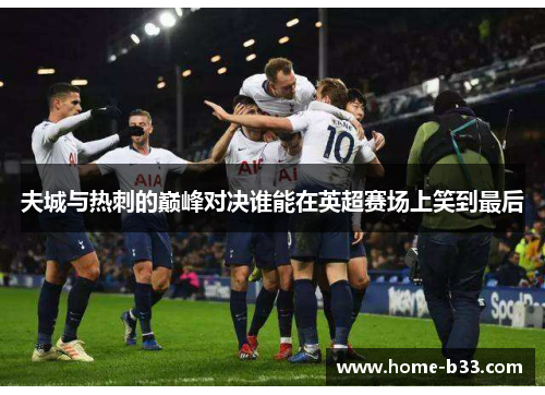 夫城与热刺的巅峰对决谁能在英超赛场上笑到最后